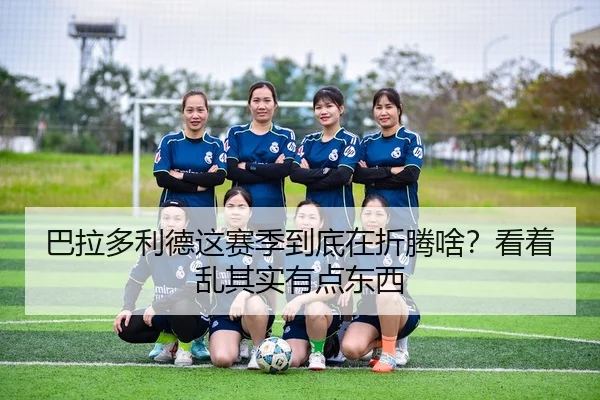 巴拉多利德这赛季到底在折腾啥？看着乱其实有点东西