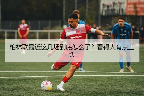 柏林联最近这几场到底怎么了？看得人有点上头