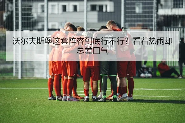沃尔夫斯堡这套阵容到底行不行？看着热闹却总差口气