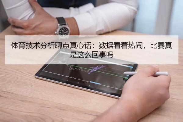 体育技术分析聊点真心话：数据看着热闹，比赛真是这么回事吗