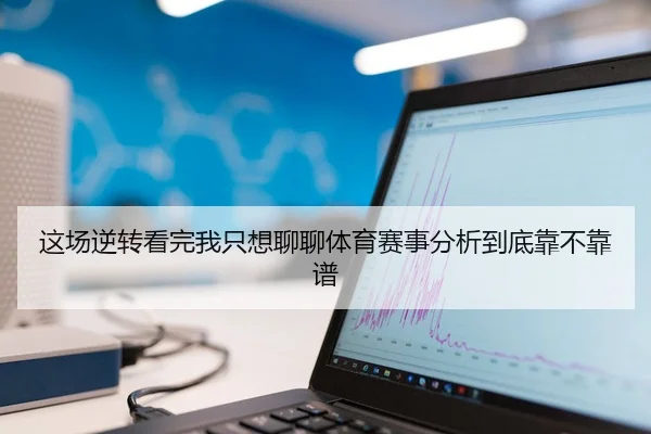 这场逆转看完我只想聊聊体育赛事分析到底靠不靠谱