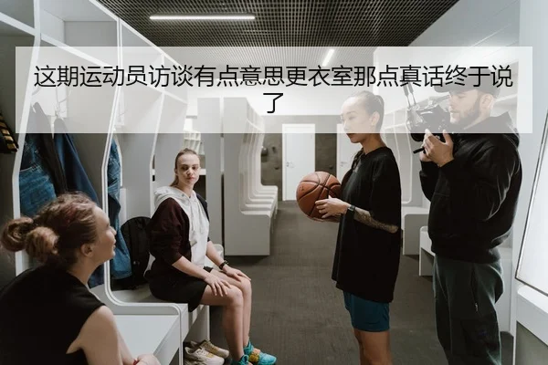 这期运动员访谈有点意思更衣室那点真话终于说了