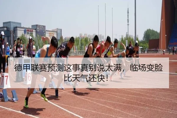 德甲联赛预测这事真别说太满，临场变脸比天气还快！