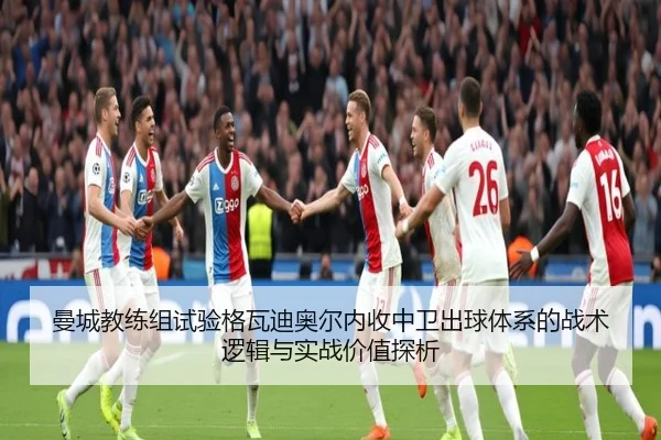 曼城教练组试验格瓦迪奥尔内收中卫出球体系的战术逻辑与实战价值探析