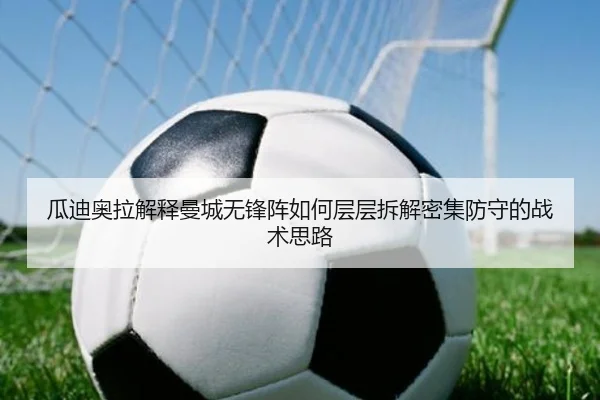 瓜迪奥拉解释曼城无锋阵如何层层拆解密集防守的战术思路
