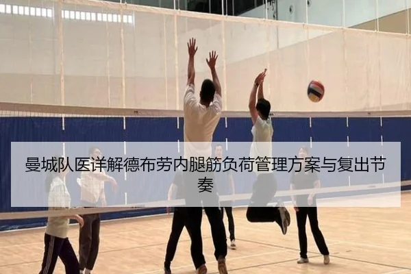 曼城队医详解德布劳内腿筋负荷管理方案与复出节奏