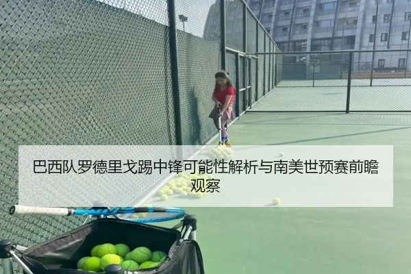 巴西队罗德里戈踢中锋可能性解析与南美世预赛前瞻观察 | leyu