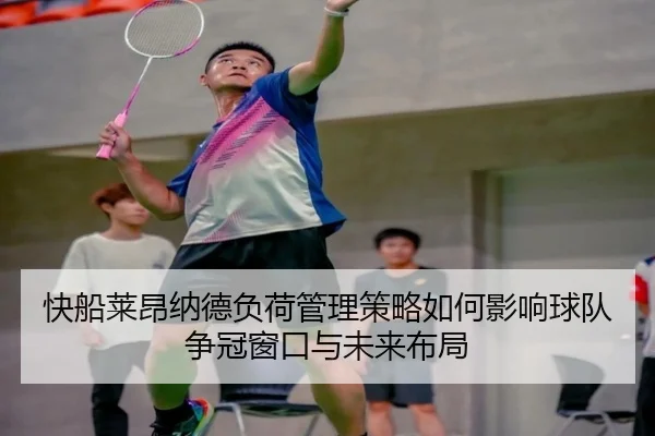 快船莱昂纳德负荷管理策略如何影响球队争冠窗口与未来布局