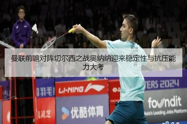 曼联前瞻对阵切尔西之战奥纳纳迎来稳定性与抗压能力大考
