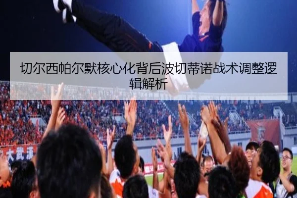 切尔西帕尔默核心化背后波切蒂诺战术调整逻辑解析