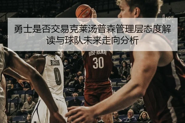 勇士是否交易克莱汤普森管理层态度解读与球队未来走向分析