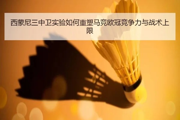 西蒙尼三中卫实验如何重塑马竞欧冠竞争力与战术上限