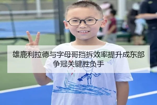 雄鹿利拉德与字母哥挡拆效率提升成东部争冠关键胜负手