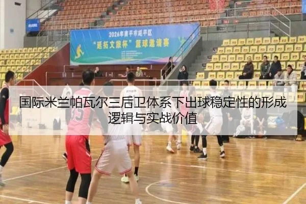 国际米兰帕瓦尔三后卫体系下出球稳定性的形成逻辑与实战价值