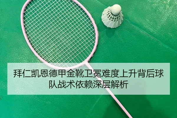 拜仁凯恩德甲金靴卫冕难度上升背后球队战术依赖深层解析