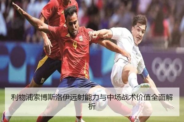 利物浦索博斯洛伊远射能力与中场战术价值全面解析