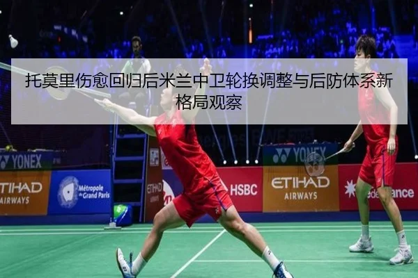 托莫里伤愈回归后米兰中卫轮换调整与后防体系新格局观察