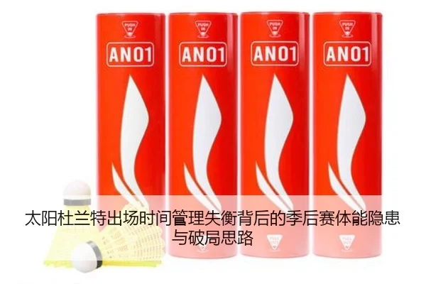 太阳杜兰特出场时间管理失衡背后的季后赛体能隐患与破局思路