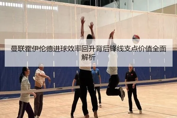 曼联霍伊伦德进球效率回升背后锋线支点价值全面解析