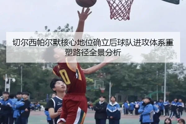 切尔西帕尔默核心地位确立后球队进攻体系重塑路径全景分析