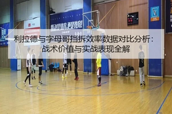 利拉德与字母哥挡拆效率数据对比分析：战术价值与实战表现全解