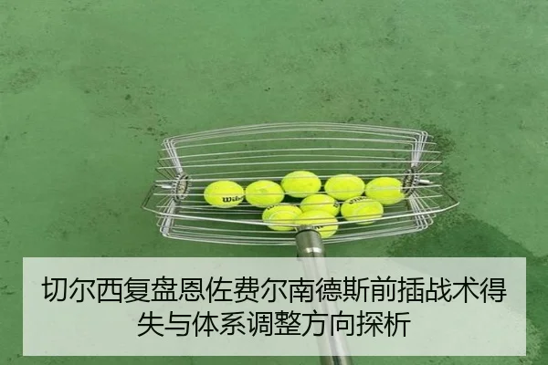 切尔西复盘恩佐费尔南德斯前插战术得失与体系调整方向探析