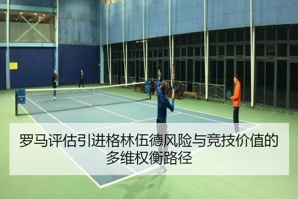 罗马评估引进格林伍德风险与竞技价值的多维权衡路径