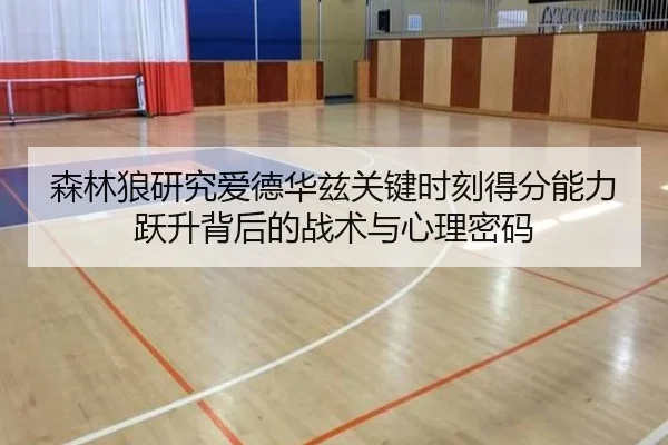 森林狼研究爱德华兹关键时刻得分能力跃升背后的战术与心理密码