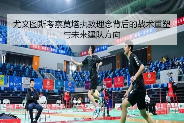 尤文图斯考察莫塔执教理念背后的战术重塑与未来建队方向