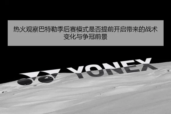 热火观察巴特勒季后赛模式是否提前开启带来的战术变化与争冠前景